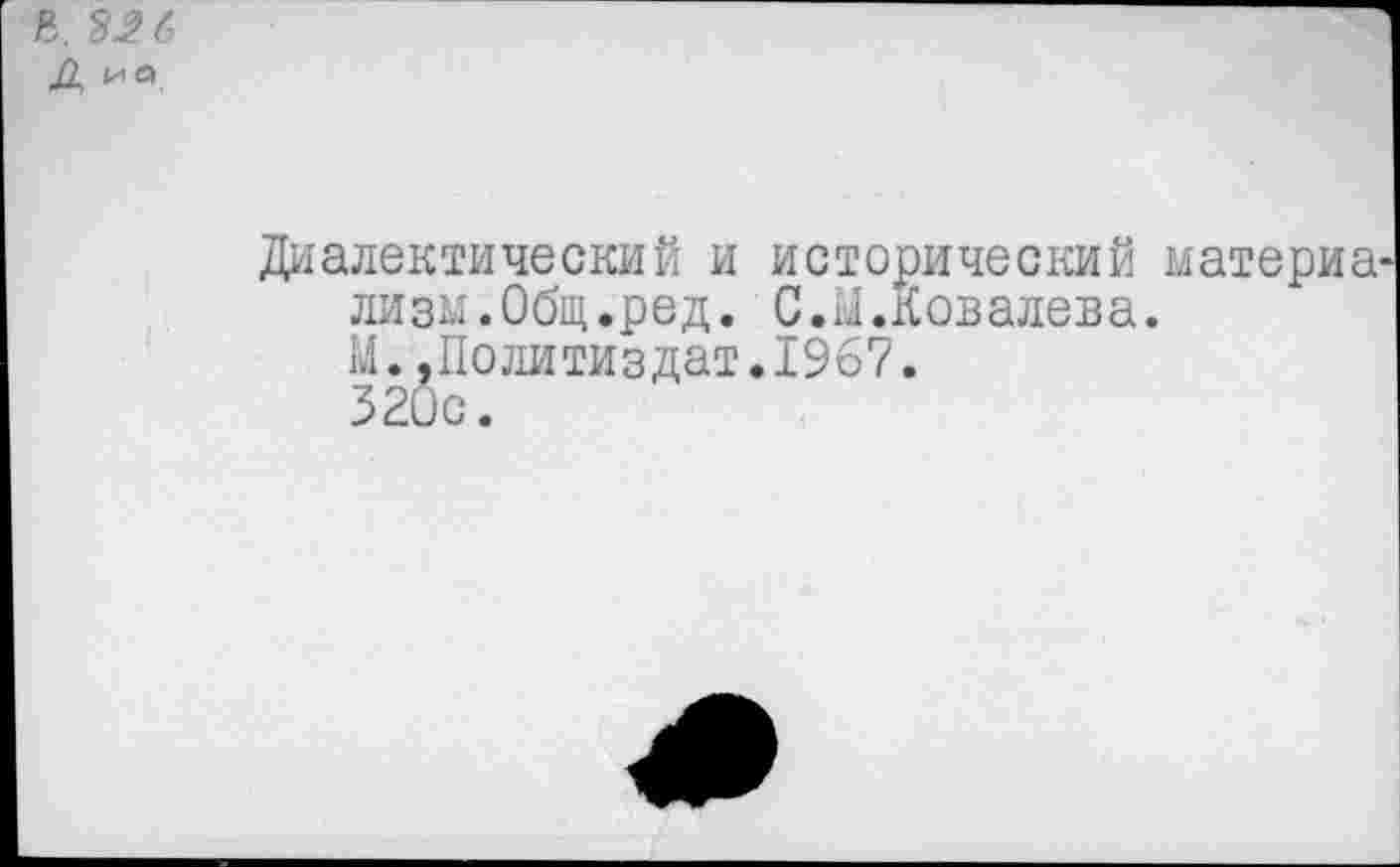 ﻿Б. 336
Д ил
Диалектический и исторический материа лизм.Общ.ред. С.Ы.Ковалева. М.,Политиздат.1967. 320с.